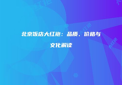 北京饭店大红袍：品质、价格与文化解读