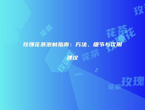 玫瑰花茶泡制指南：方法、细节与饮用建议