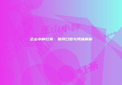 正山小种红茶：独特口感与风味解析