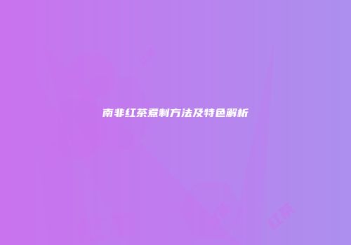 南非红茶煮制方法及特色解析