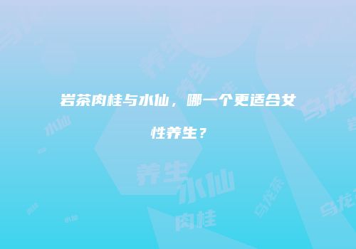 岩茶肉桂与水仙，哪一个更适合女性养生？