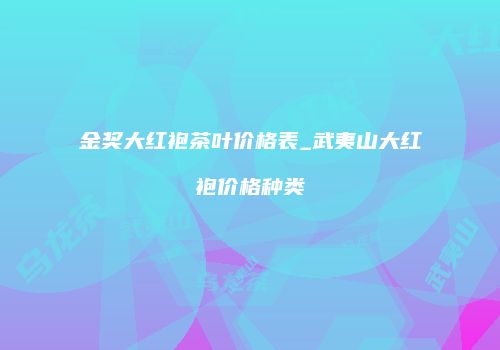 金奖大红袍茶叶价格表_武夷山大红袍价格种类