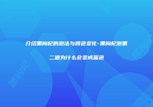 介绍黑枸杞的泡法与颜色变化-黑枸杞泡第二遍为什么会变成蓝色