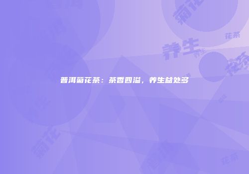 普洱菊花茶：茶香四溢，养生益处多