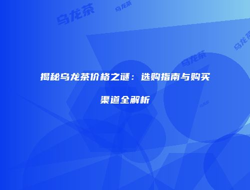 揭秘乌龙茶价格之谜：选购指南与购买渠道全解析