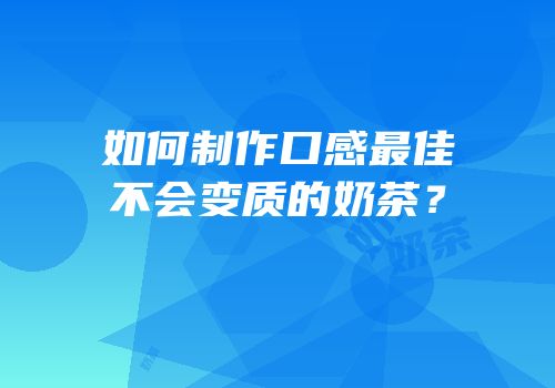 如何制作口感最佳不会变质的奶茶？