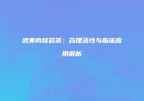 武夷肉桂岩茶：药理活性与临床应用解析