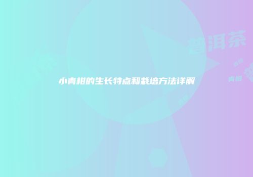 小青柑的生长特点和栽培方法详解