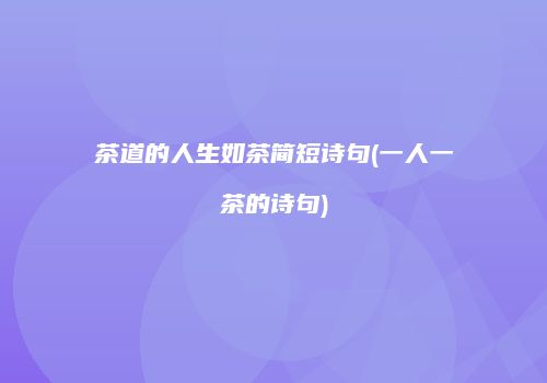 茶道的人生如茶简短诗句(一人一茶的诗句)