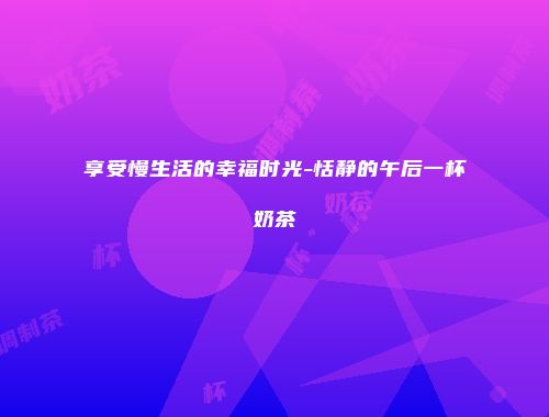 享受慢生活的幸福时光-恬静的午后一杯奶茶
