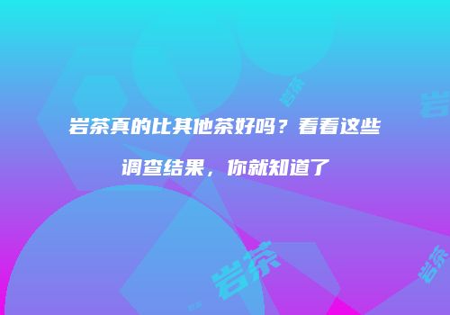岩茶真的比其他茶好吗？看看这些调查结果，你就知道了