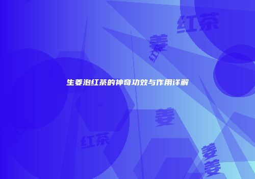 生姜泡红茶的神奇功效与作用详解