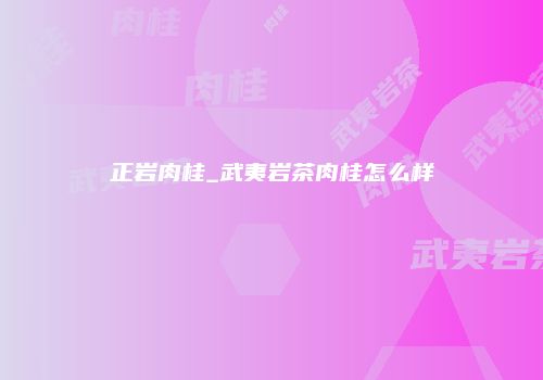 正岩肉桂_武夷岩茶肉桂怎么样