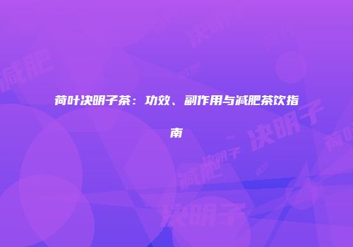 荷叶决明子茶：功效、副作用与减肥茶饮指南
