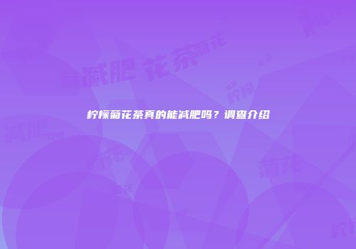 柠檬菊花茶真的能减肥吗？调查介绍