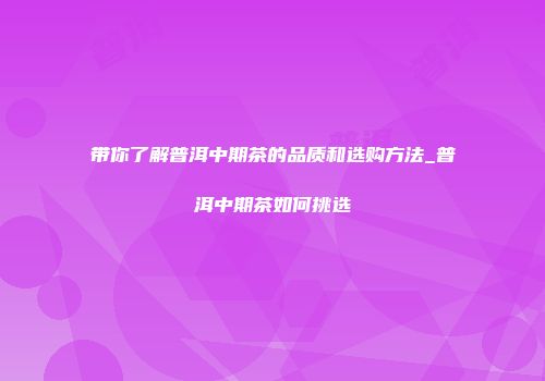 带你了解普洱中期茶的品质和选购方法_普洱中期茶如何挑选