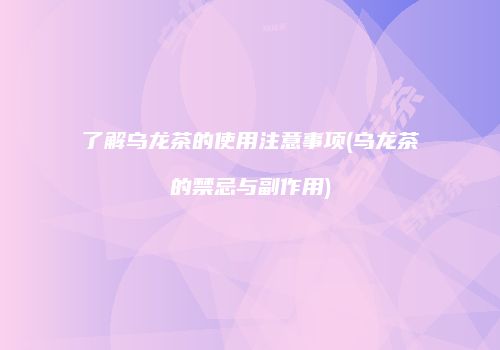 了解乌龙茶的使用注意事项(乌龙茶的禁忌与副作用)