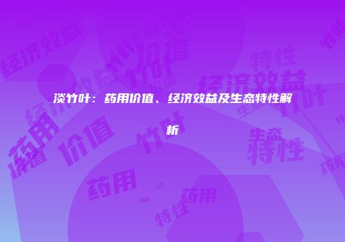 淡竹叶：药用价值、经济效益及生态特性解析