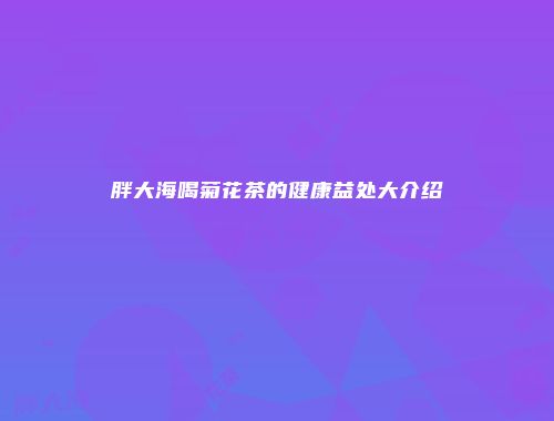 胖大海喝菊花茶的健康益处大介绍
