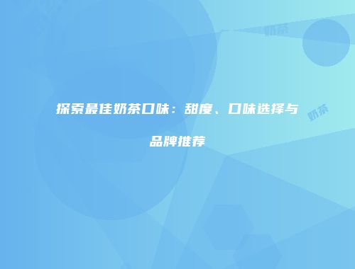 探索最佳奶茶口味：甜度、口味选择与品牌推荐