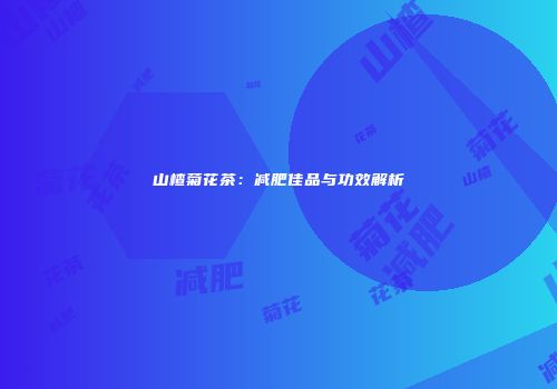 山楂菊花茶：减肥佳品与功效解析