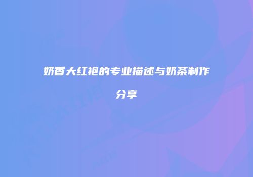 奶香大红袍的专业描述与奶茶制作分享