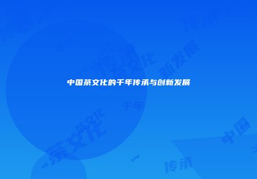 中国茶文化的千年传承与创新发展