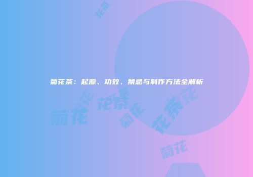 菊花茶：起源、功效、禁忌与制作方法全解析