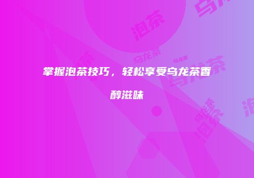 掌握泡茶技巧，轻松享受乌龙茶香醇滋味