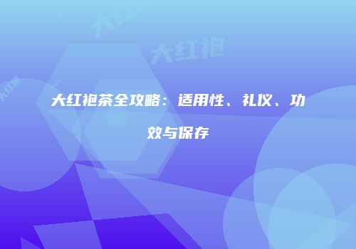 大红袍茶全攻略：适用性、礼仪、功效与保存