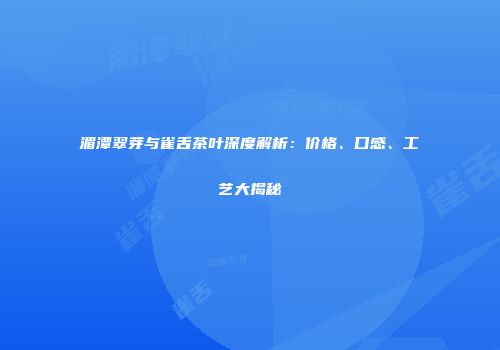 湄潭翠芽与雀舌茶叶深度解析：价格、口感、工艺大揭秘