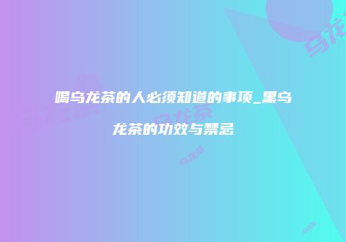 喝乌龙茶的人必须知道的事项_黑乌龙茶的功效与禁忌