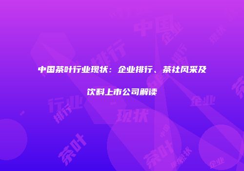 中国茶叶行业现状：企业排行、茶社风采及饮料上市公司解读