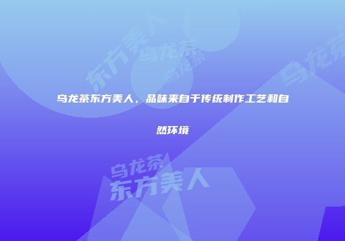 乌龙茶东方美人，品味来自于传统制作工艺和自然环境