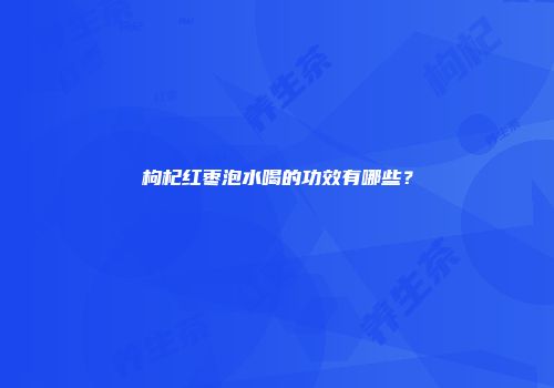 枸杞红枣泡水喝的功效有哪些？
