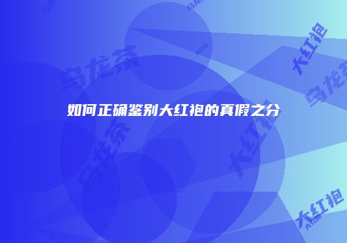 如何正确鉴别大红袍的真假之分