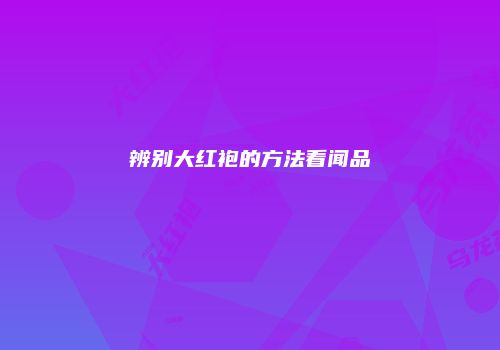 辨别大红袍的方法看闻品