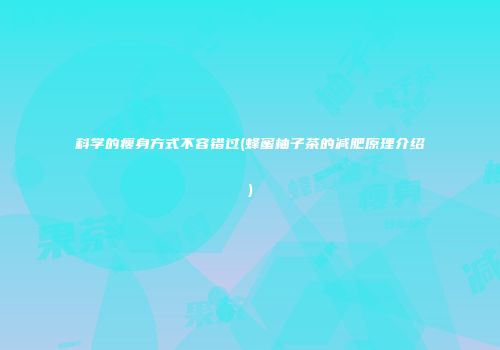 科学的瘦身方式不容错过(蜂蜜柚子茶的减肥原理介绍)