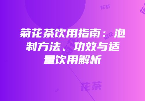 菊花茶饮用指南：泡制方法、功效与适量饮用解析