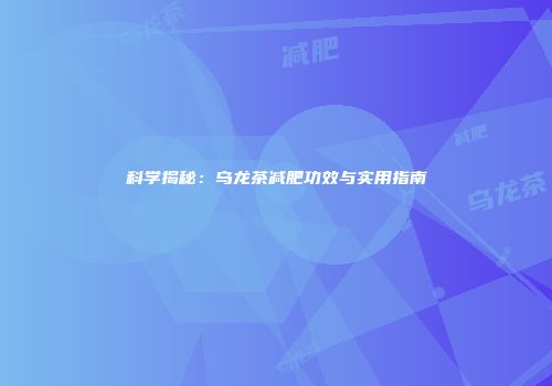 科学揭秘：乌龙茶减肥功效与实用指南