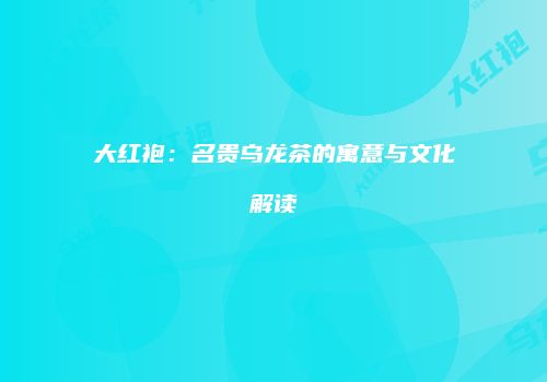 大红袍：名贵乌龙茶的寓意与文化解读