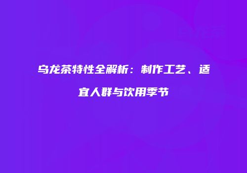 乌龙茶特性全解析：制作工艺、适宜人群与饮用季节