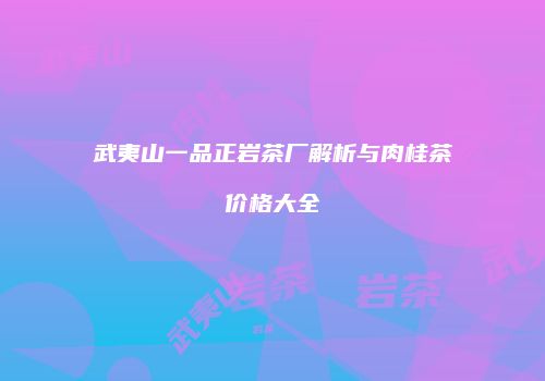 武夷山一品正岩茶厂解析与肉桂茶价格大全