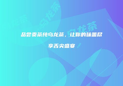 品尝贡茶纯乌龙茶，让你的味蕾尽享舌尖盛宴