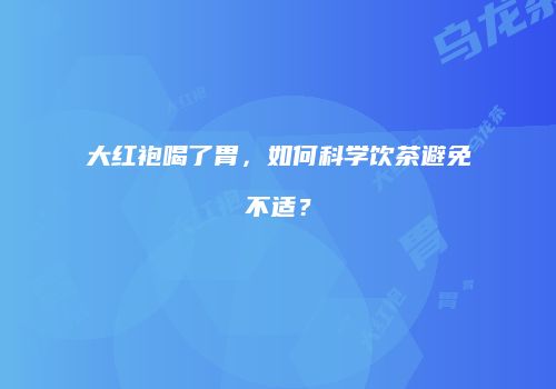 大红袍喝了胃，如何科学饮茶避免不适？