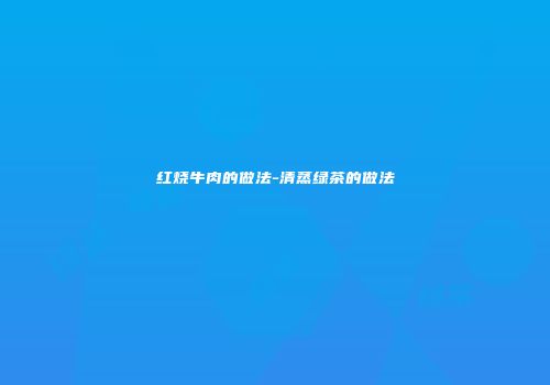 红烧牛肉的做法-清蒸绿茶的做法