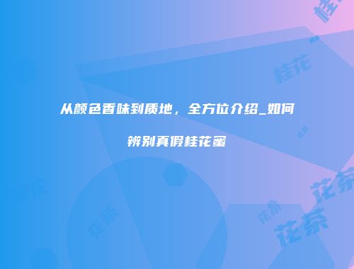 从颜色香味到质地，全方位介绍_如何辨别真假桂花蜜