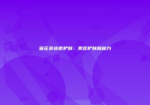 菊花茶祛痘护肤：美容护肤新秘方