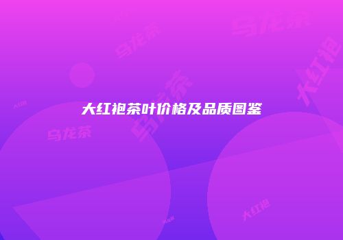 大红袍茶叶价格及品质图鉴