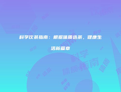 科学饮茶指南：根据体质选茶，健康生活新篇章